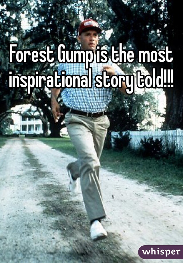 Forest Gump is the most inspirational story told!!! 