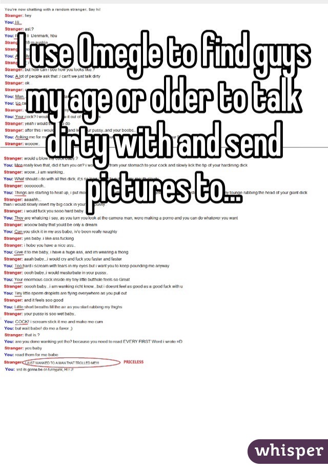 I use Omegle to find guys my age or older to talk dirty with and send pictures to... 