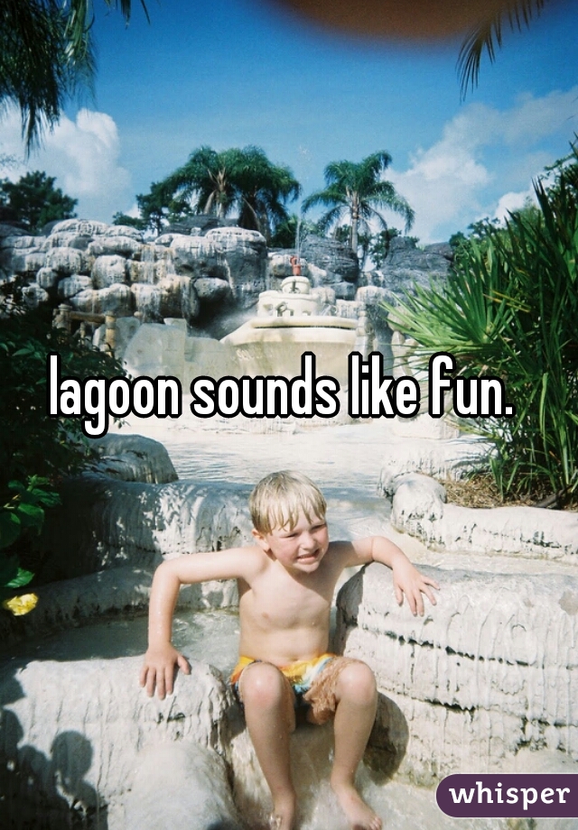 lagoon sounds like fun. 