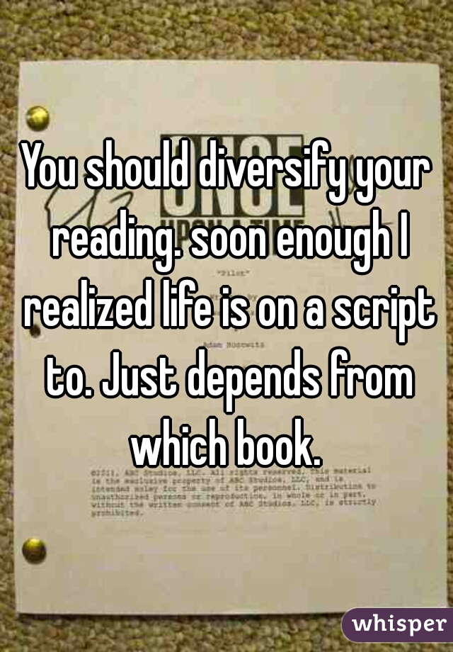 You should diversify your reading. soon enough I realized life is on a script to. Just depends from which book. 