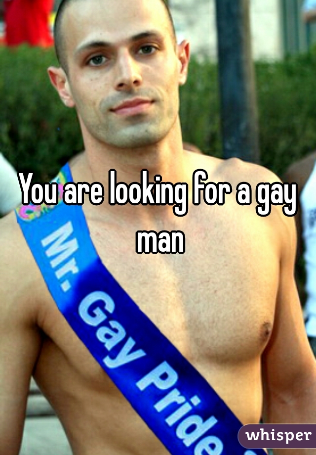 You are looking for a gay man
