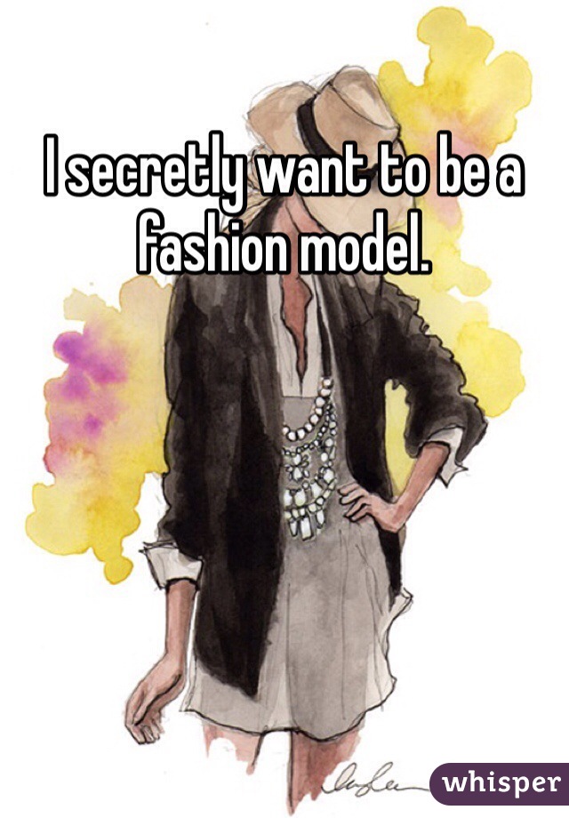 I secretly want to be a fashion model. 