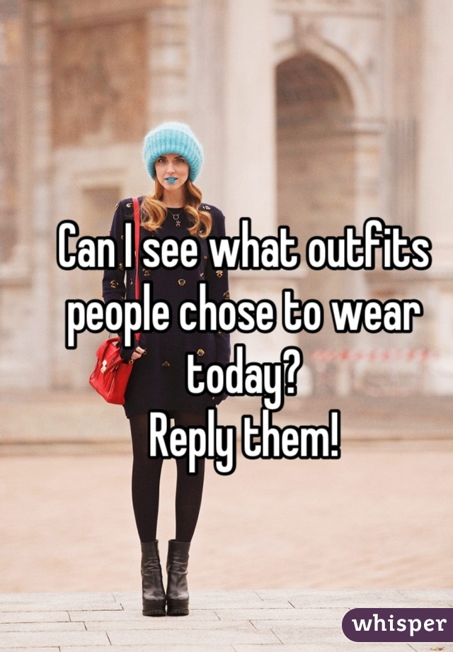 Can I see what outfits people chose to wear today?
Reply them!
