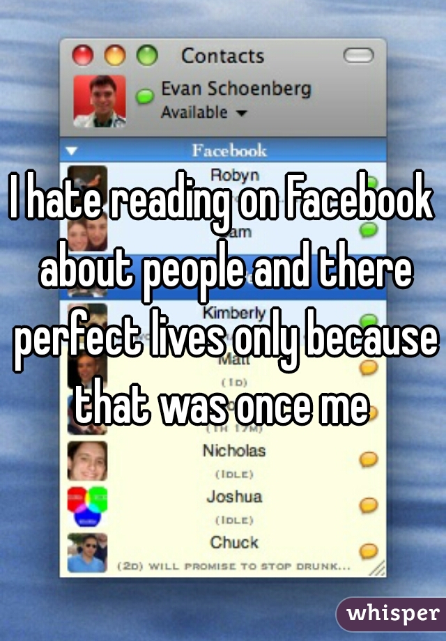I hate reading on Facebook about people and there perfect lives only because that was once me 
