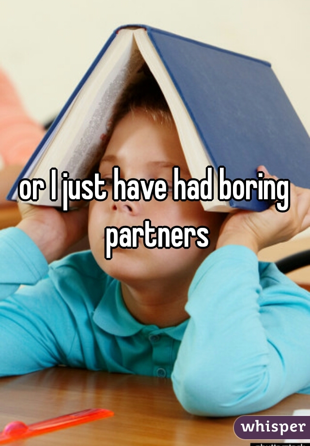 or I just have had boring partners