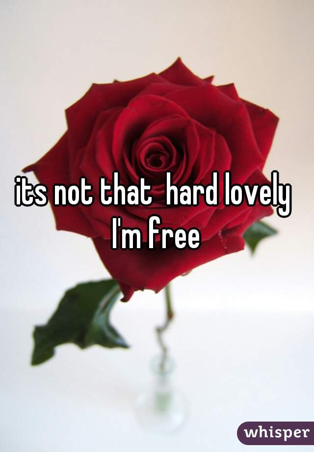 its not that  hard lovely 

I'm free