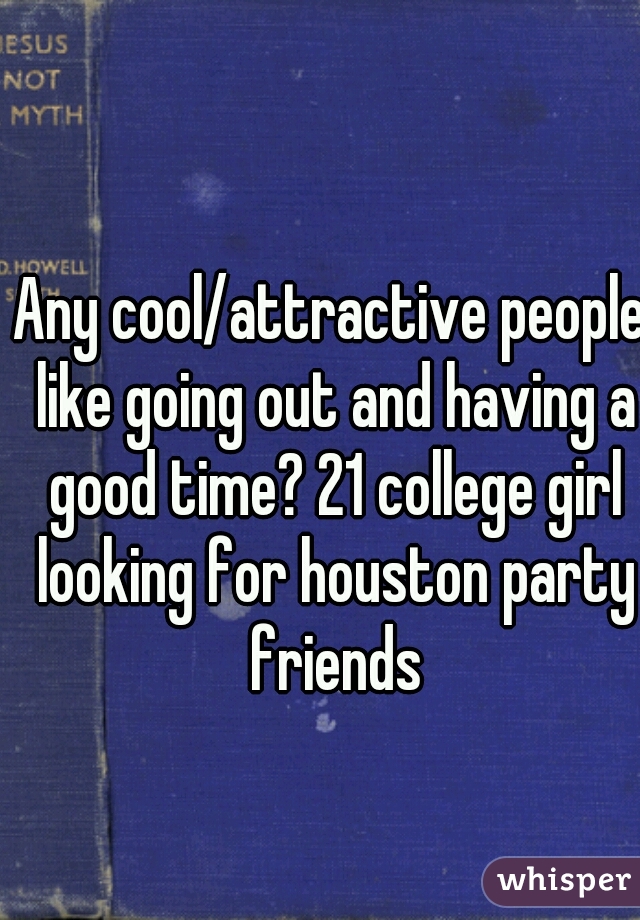 Any cool/attractive people like going out and having a good time? 21 college girl looking for houston party friends