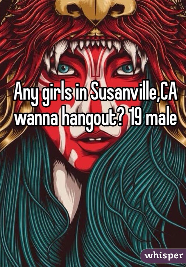 Any girls in Susanville,CA wanna hangout? 19 male