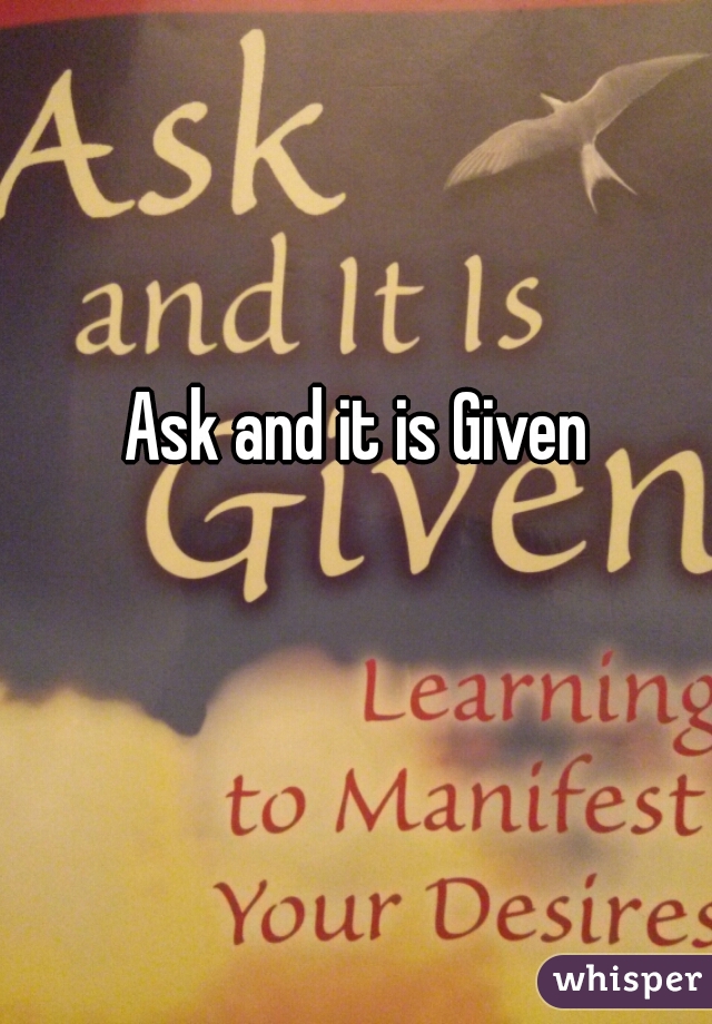 Ask and it is Given 
