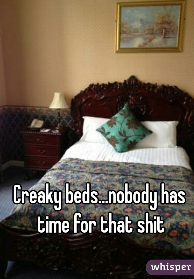 Creaky beds...nobody has time for that shit