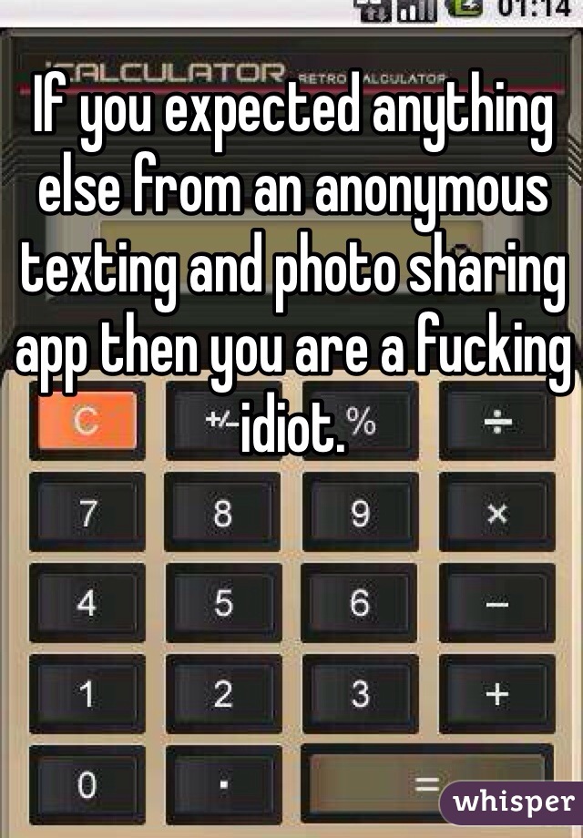 If you expected anything else from an anonymous texting and photo sharing app then you are a fucking idiot.