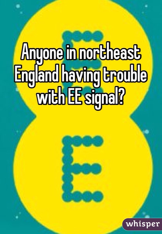 Anyone in northeast England having trouble with EE signal? 