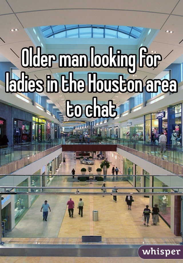 Older man looking for ladies in the Houston area to chat