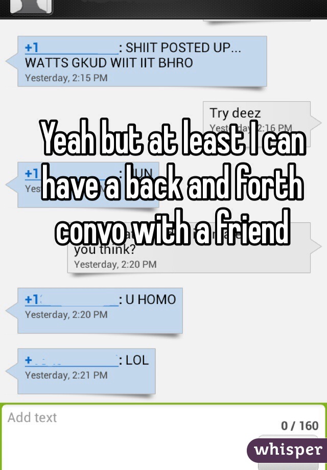Yeah but at least I can have a back and forth convo with a friend