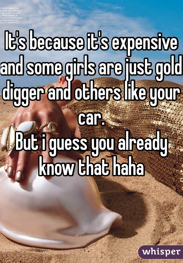 It's because it's expensive and some girls are just gold digger and others like your car.
But i guess you already know that haha