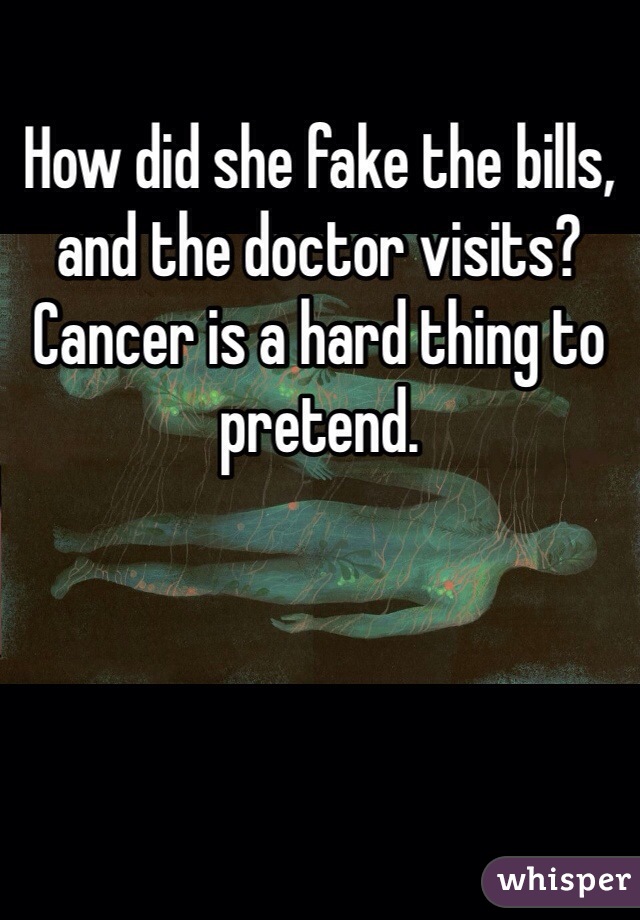 How did she fake the bills, and the doctor visits? Cancer is a hard thing to pretend. 