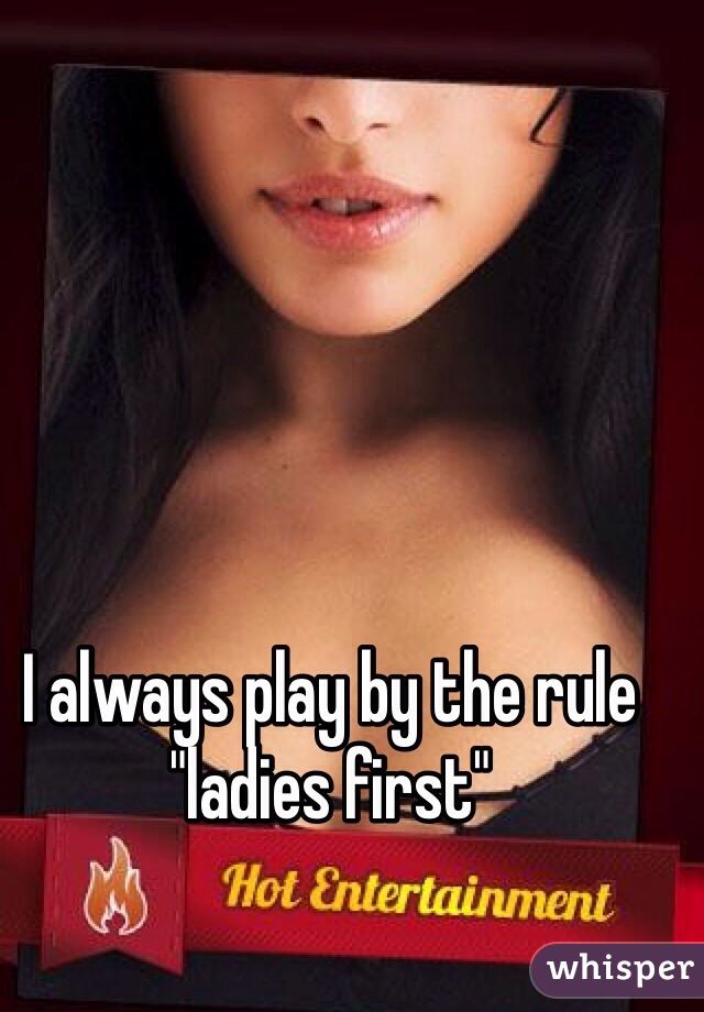 I always play by the rule "ladies first"