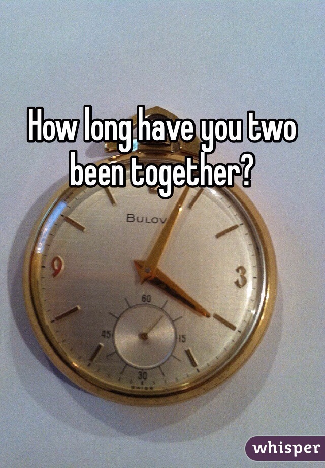 How long have you two been together?