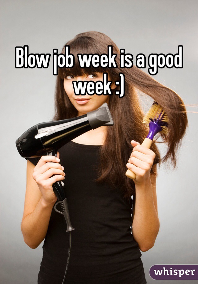 Blow job week is a good week :) 