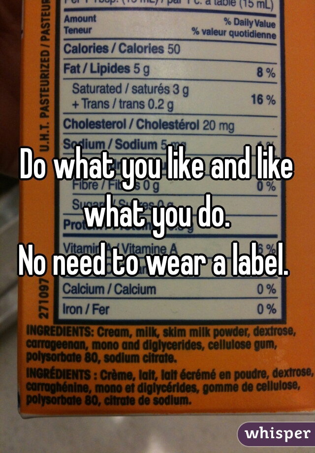 Do what you like and like what you do. 
No need to wear a label. 