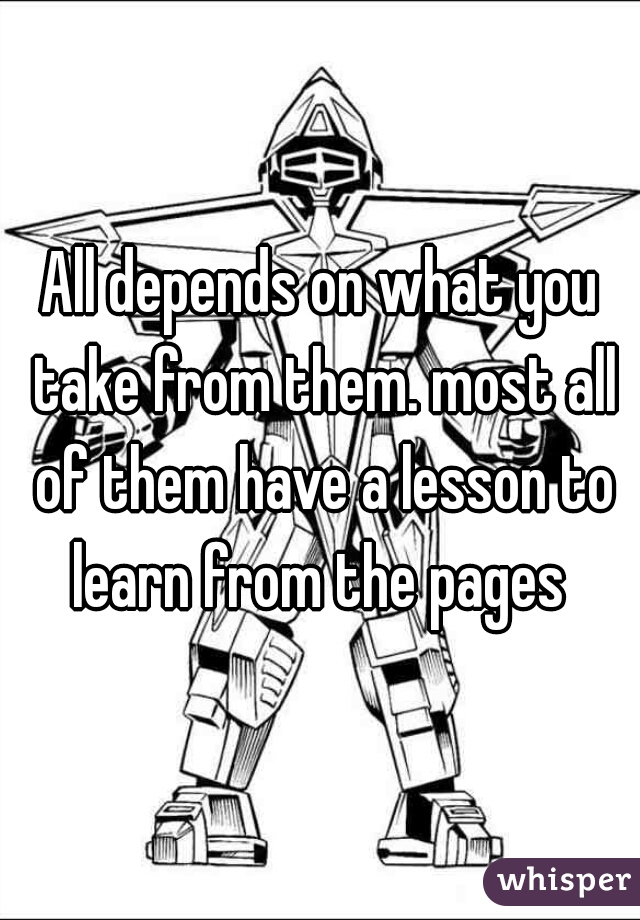 All depends on what you take from them. most all of them have a lesson to learn from the pages 