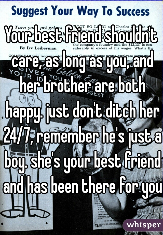 Your best friend shouldn't care, as long as you, and her brother are both happy. just don't ditch her 24/7, remember he's just a boy. she's your best friend and has been there for you.