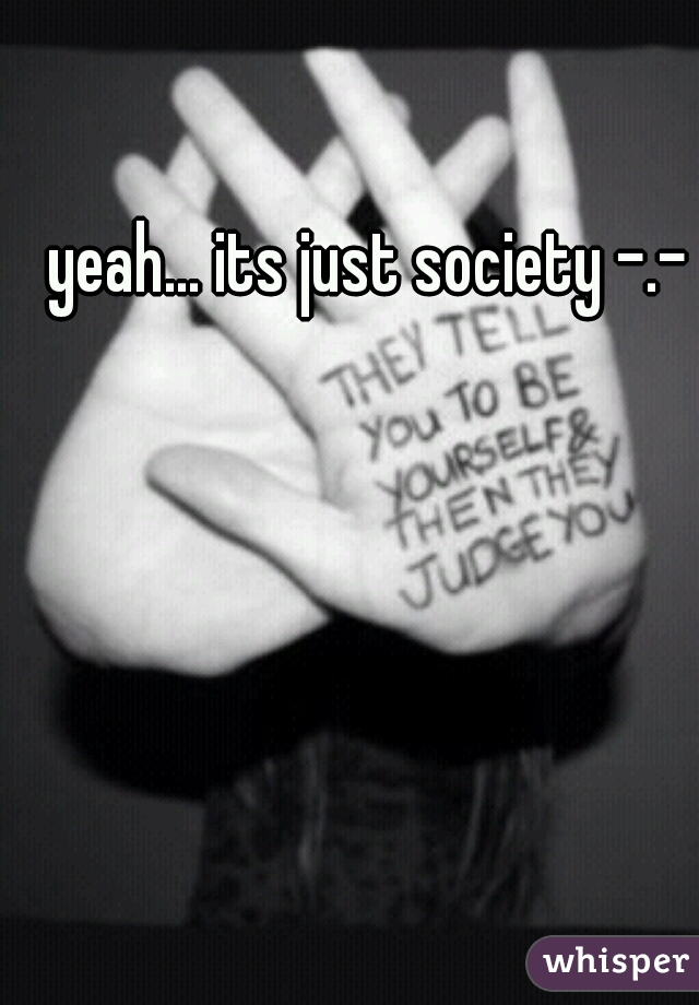 yeah... its just society -.-