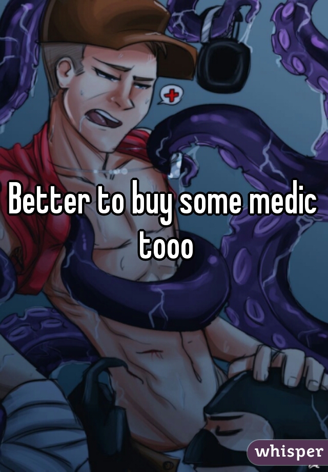 Better to buy some medic tooo