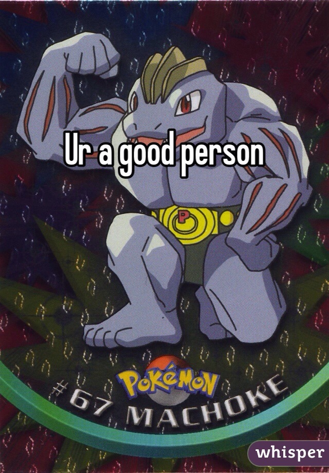 Ur a good person