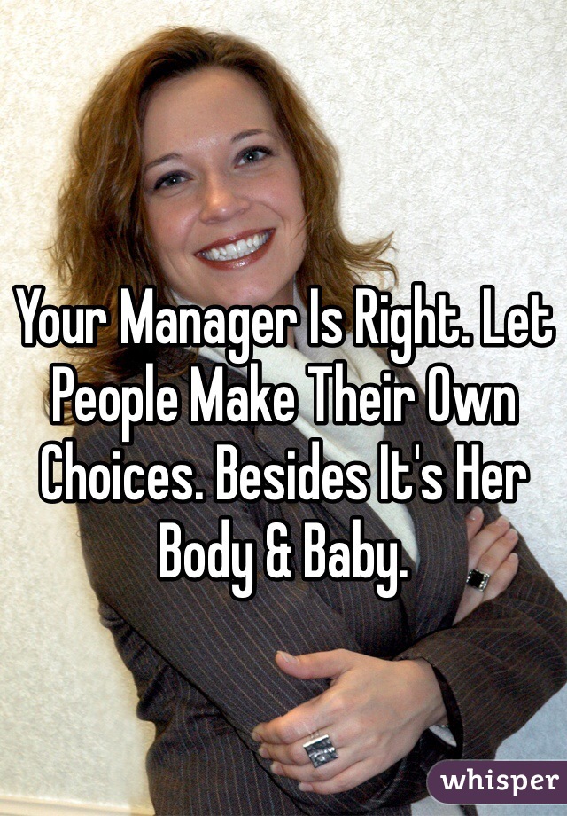 Your Manager Is Right. Let People Make Their Own Choices. Besides It's Her Body & Baby. 