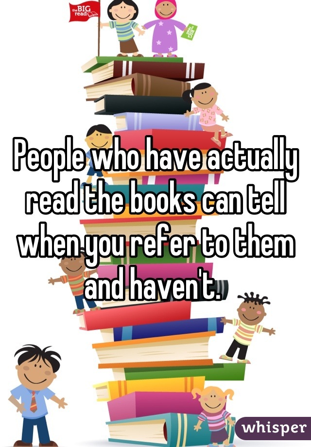 People who have actually read the books can tell when you refer to them and haven't. 