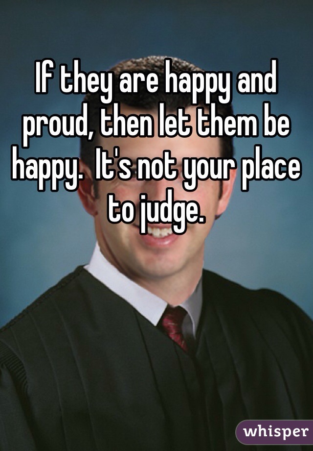 If they are happy and proud, then let them be happy.  It's not your place to judge.