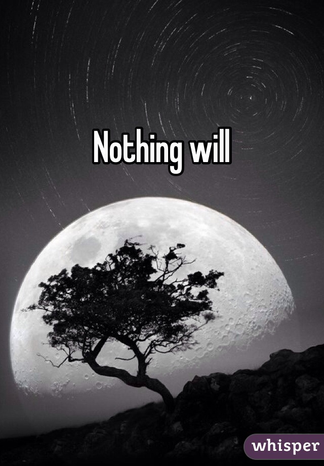 Nothing will 