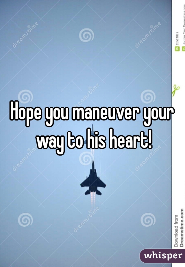 Hope you maneuver your way to his heart!