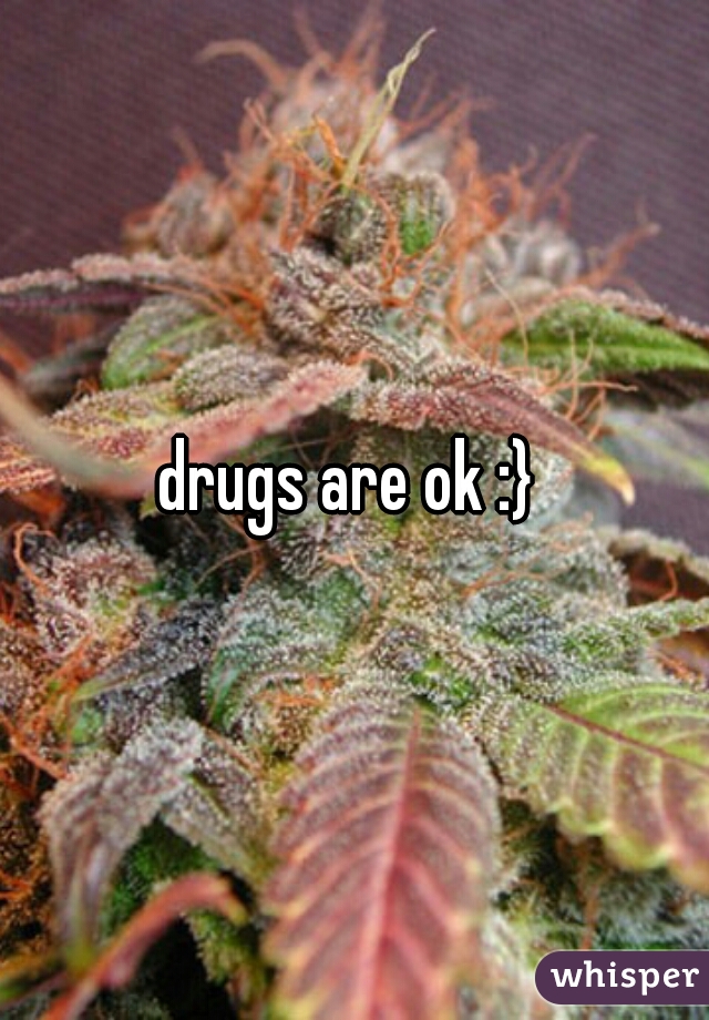 drugs are ok :} 
