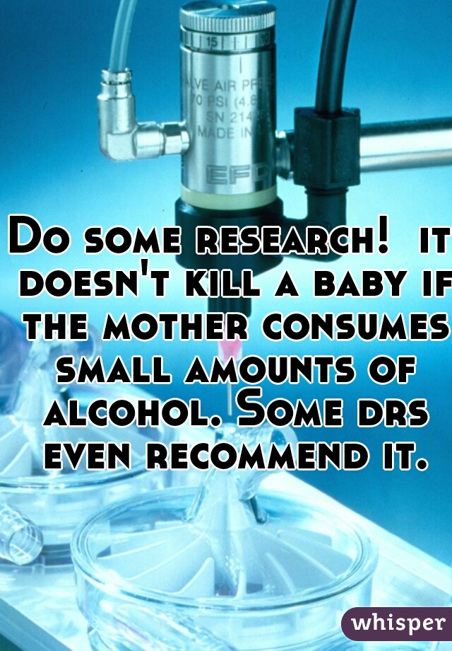 Do some research!  it doesn't kill a baby if the mother consumes small amounts of alcohol. Some drs even recommend it.