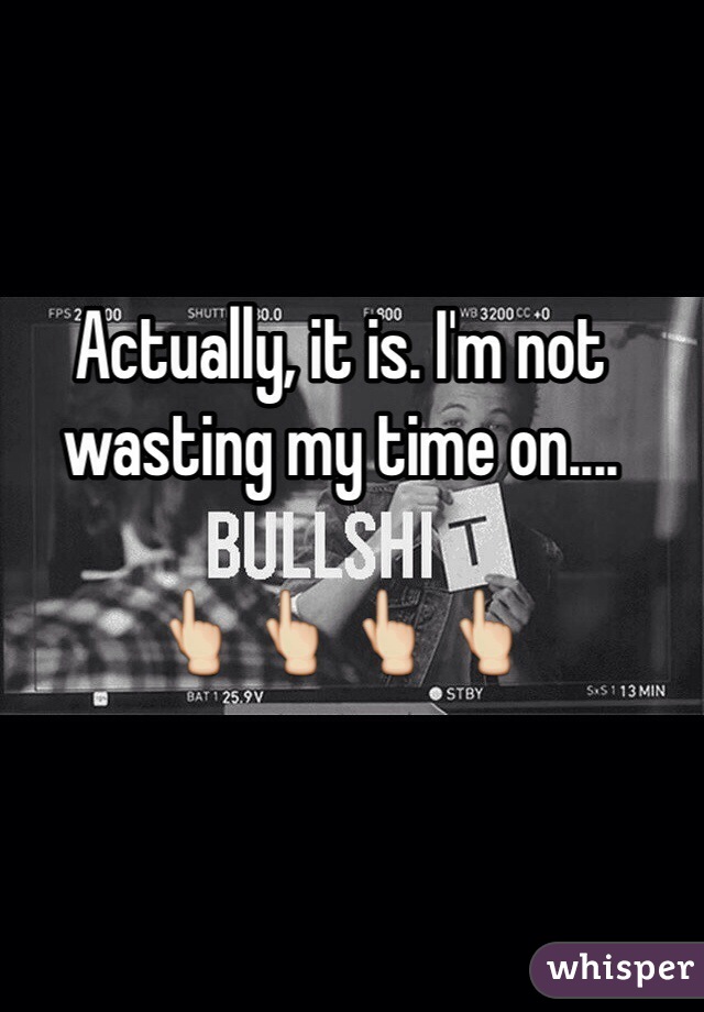 Actually, it is. I'm not wasting my time on....

👆👆👆👆