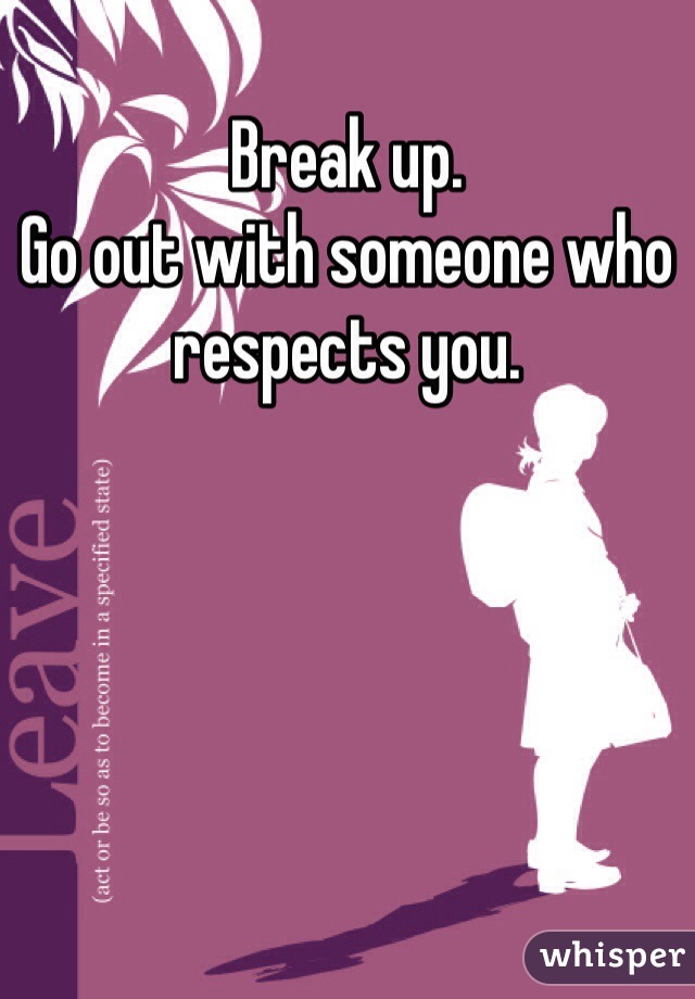 Break up.
Go out with someone who respects you.
