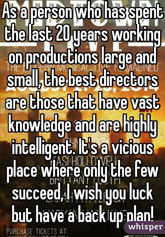 As a person who has spent the last 20 years working on productions large and small, the best directors are those that have vast knowledge and are highly intelligent. It's a vicious place where only the few succeed, I wish you luck but have a back up plan!