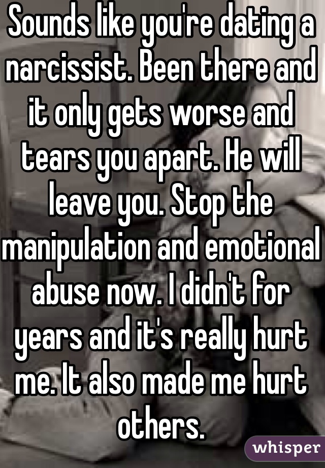Sounds like you're dating a narcissist. Been there and it only gets worse and tears you apart. He will leave you. Stop the manipulation and emotional abuse now. I didn't for years and it's really hurt me. It also made me hurt others. 