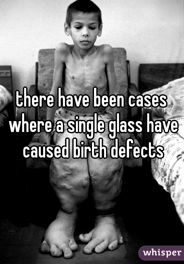 there have been cases where a single glass have caused birth defects