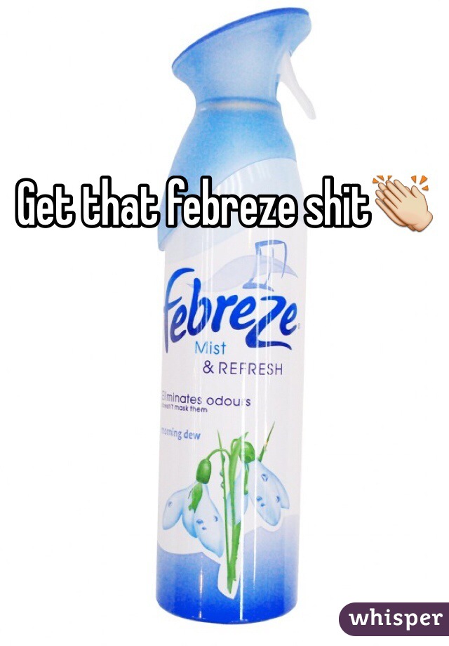Get that febreze shit👏