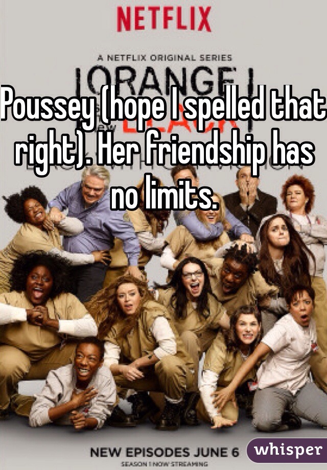 Poussey (hope I spelled that right). Her friendship has no limits. 