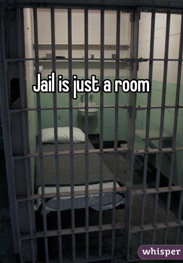 Jail is just a room
