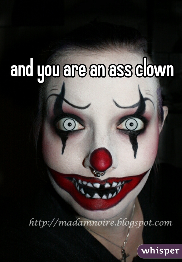 and you are an ass clown 