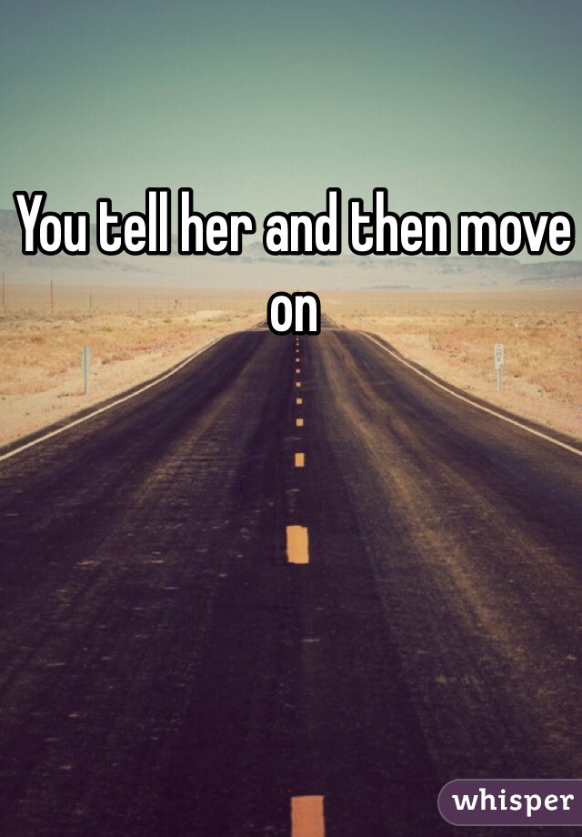 You tell her and then move on