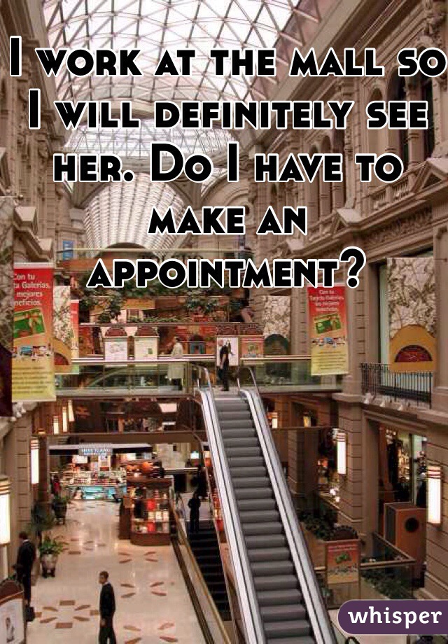 I work at the mall so I will definitely see her. Do I have to make an appointment?