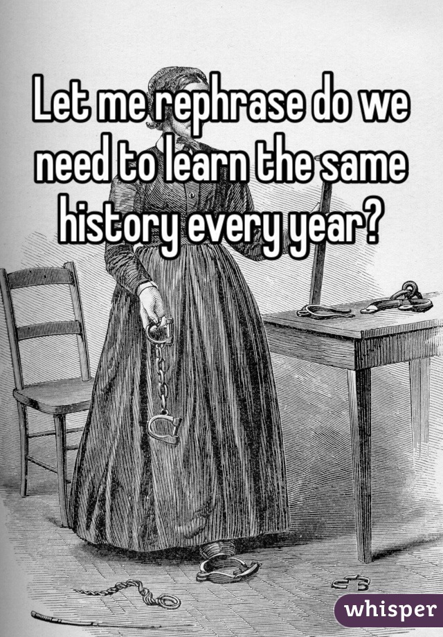 Let me rephrase do we need to learn the same history every year?