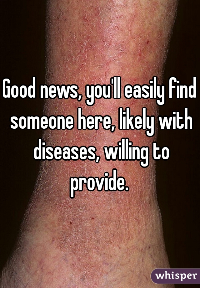 Good news, you'll easily find someone here, likely with diseases, willing to provide. 