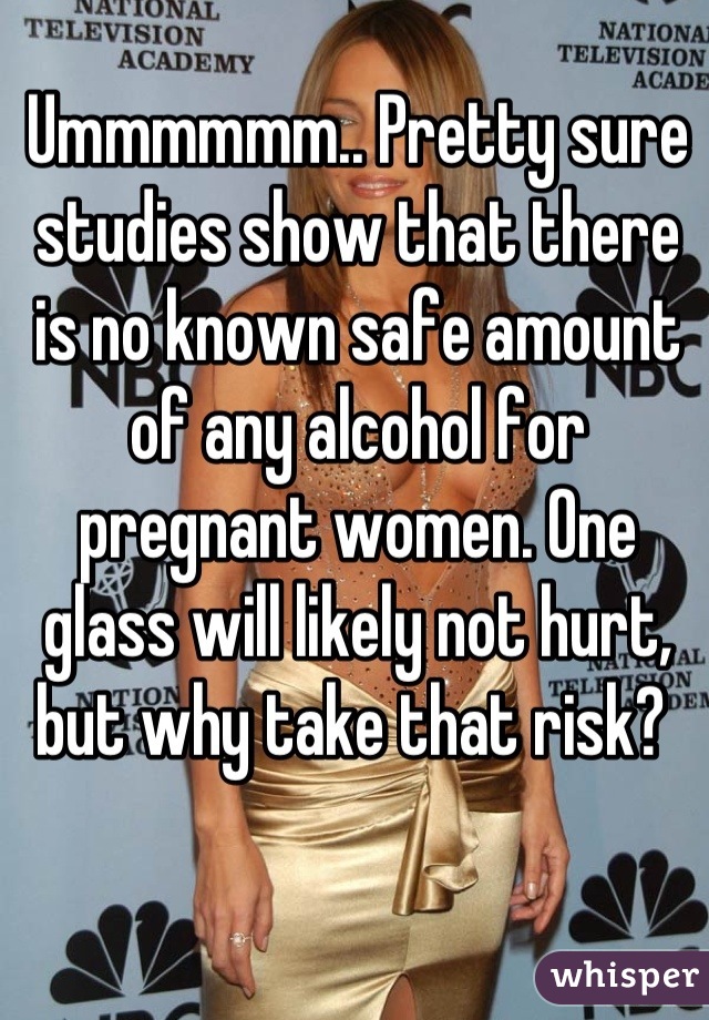 Ummmmmm.. Pretty sure studies show that there is no known safe amount of any alcohol for pregnant women. One glass will likely not hurt, but why take that risk? 